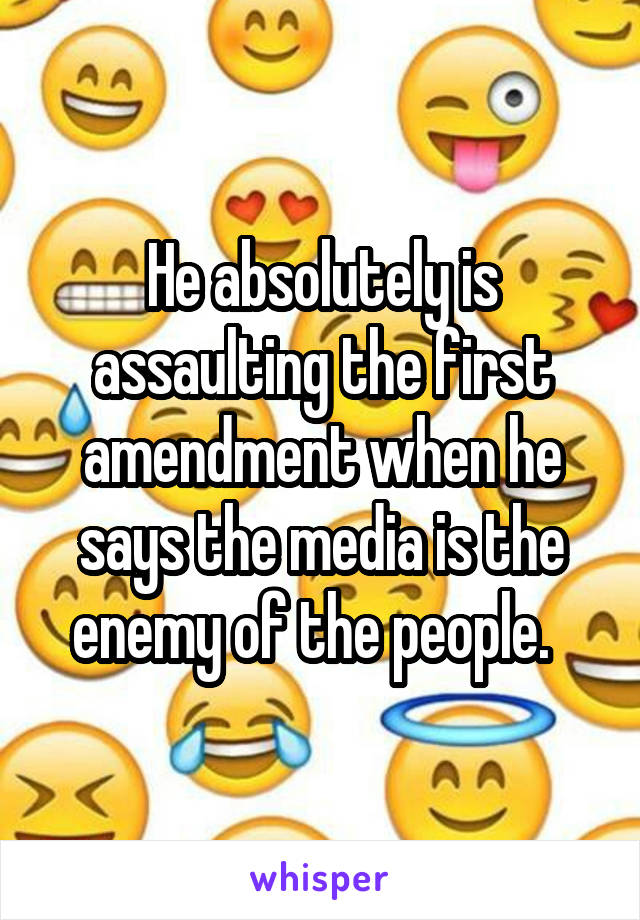 He absolutely is assaulting the first amendment when he says the media is the enemy of the people.  