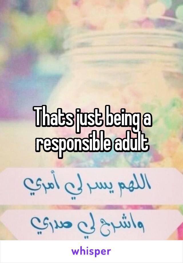 Thats just being a responsible adult