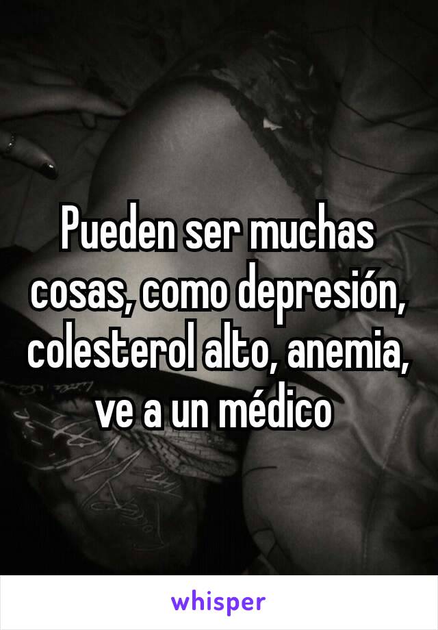 Pueden ser muchas cosas, como depresión, colesterol alto, anemia, ve a un médico 