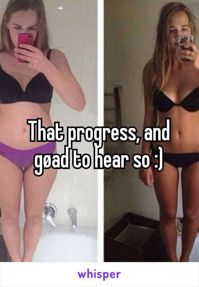 That progress, and gøad to hear so :)