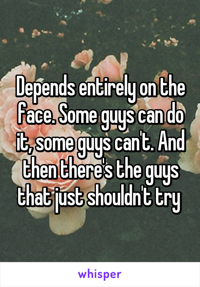 Depends entirely on the face. Some guys can do it, some guys can't. And then there's the guys that just shouldn't try 