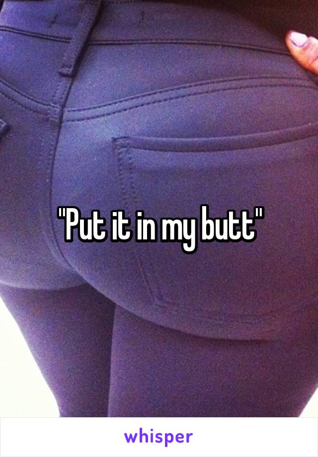 "Put it in my butt"