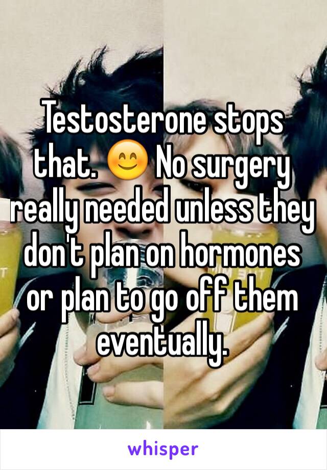 Testosterone stops that. 😊 No surgery really needed unless they don't plan on hormones or plan to go off them eventually.