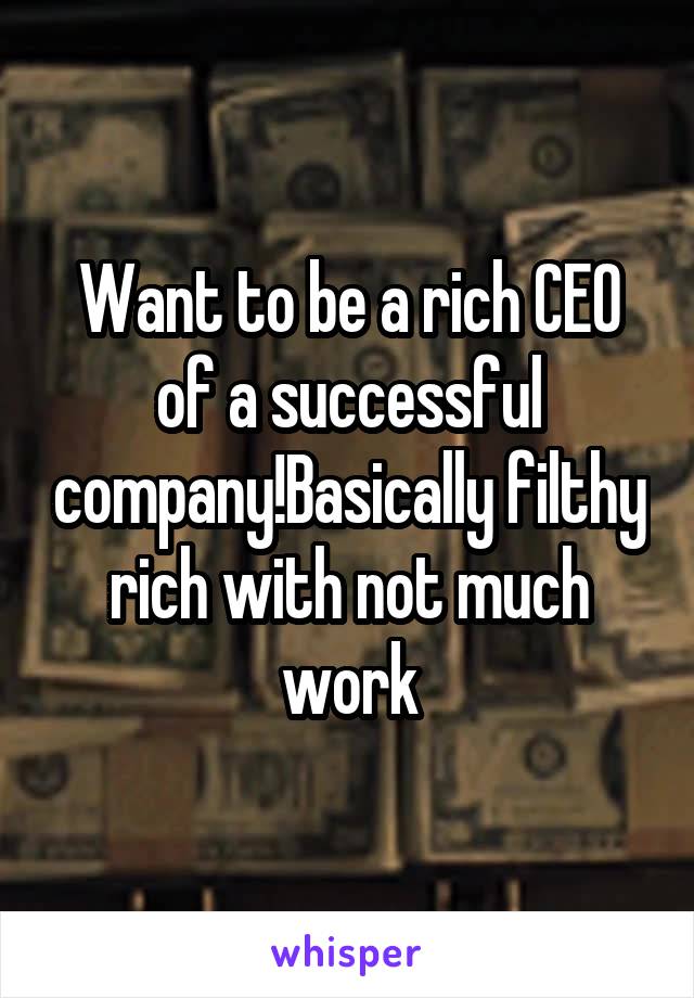 Want to be a rich CEO of a successful company!Basically filthy rich with not much work