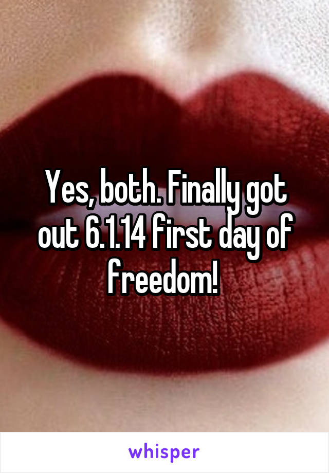 Yes, both. Finally got out 6.1.14 first day of freedom! 