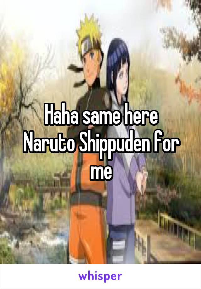 Haha same here
Naruto Shippuden for me