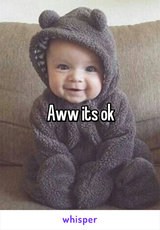 Aww its ok