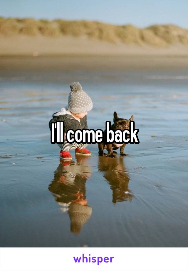 I'll come back