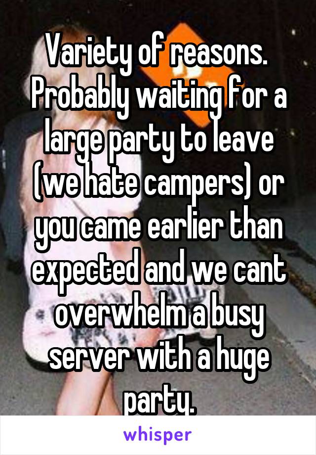 Variety of reasons.  Probably waiting for a large party to leave (we hate campers) or you came earlier than expected and we cant overwhelm a busy server with a huge party.