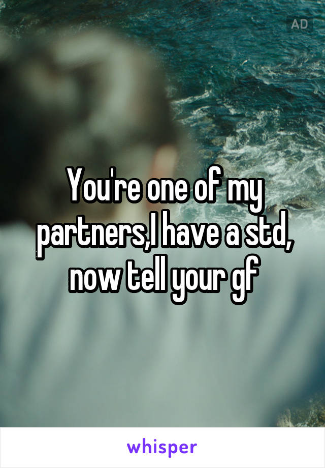 You're one of my partners,I have a std, now tell your gf