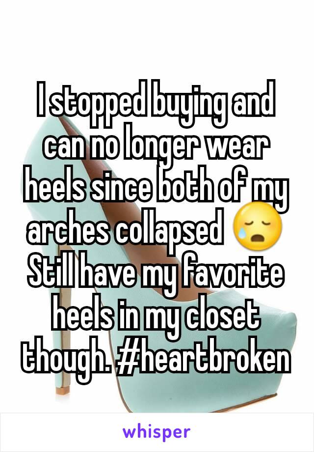 I stopped buying and can no longer wear heels since both of my arches collapsed 😥
Still have my favorite heels in my closet though. #heartbroken