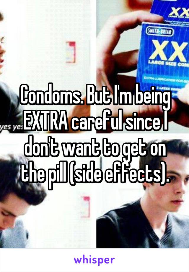 Condoms. But I'm being EXTRA careful since I don't want to get on the pill (side effects).