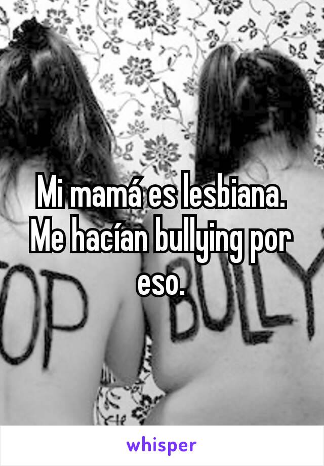 Mi mamá es lesbiana. Me hacían bullying por eso.