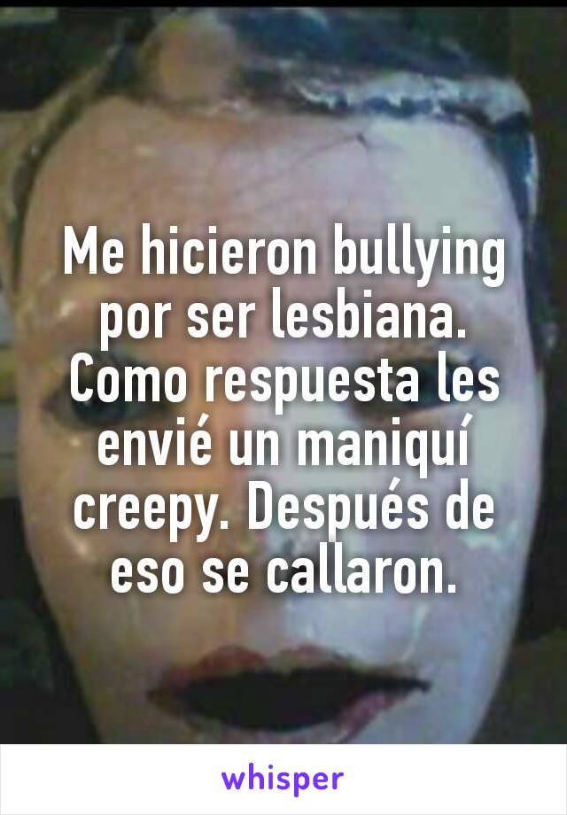 Me hicieron bullying por ser lesbiana. Como respuesta les envié un maniquí creepy. Después de eso se callaron.