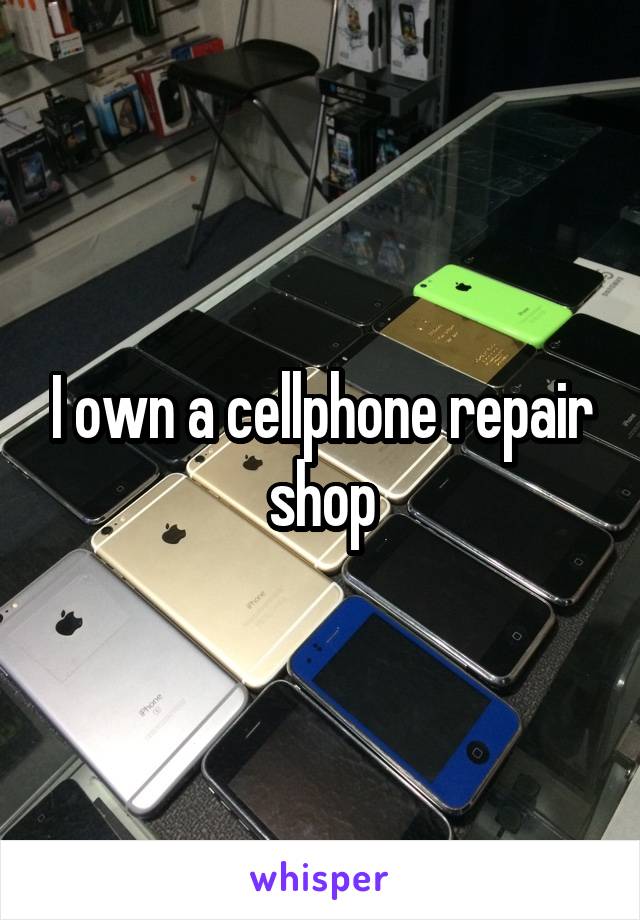 I own a cellphone repair shop