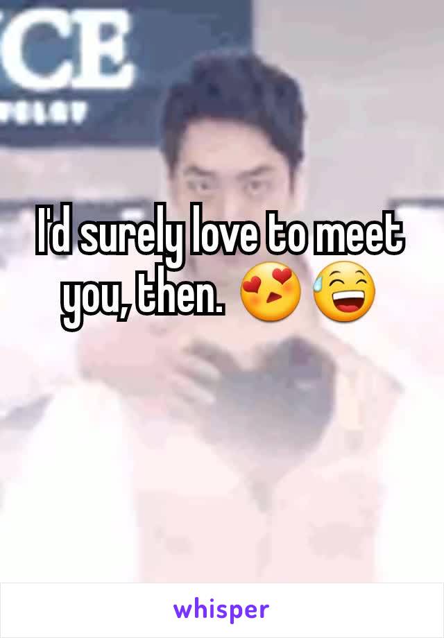 I'd surely love to meet you, then. 😍😅
