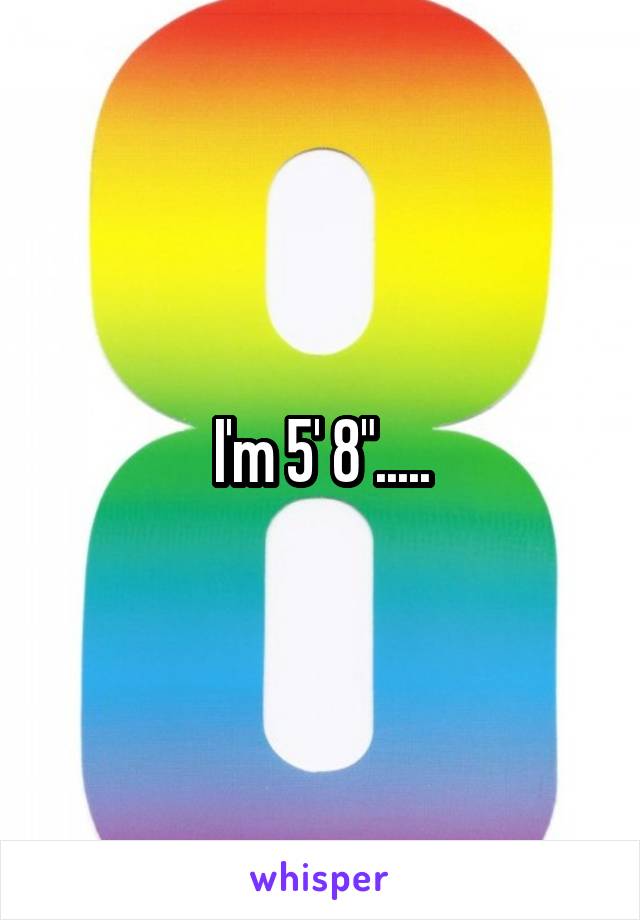 I'm 5' 8".....