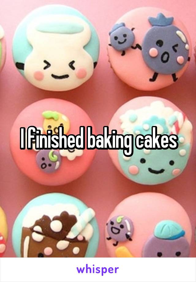 I finished baking cakes