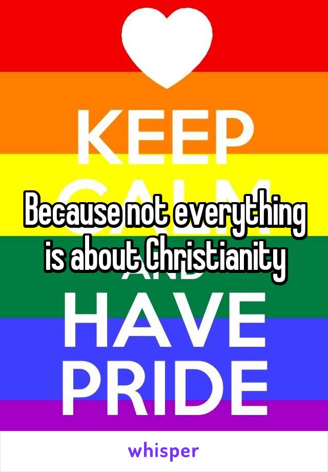 Because not everything is about Christianity