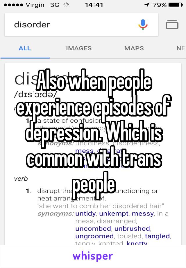 Also when people experience episodes of depression. Which is common with trans people