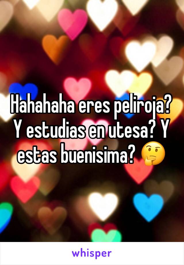 Hahahaha eres peliroja? Y estudias en utesa? Y estas buenisima? 🤔