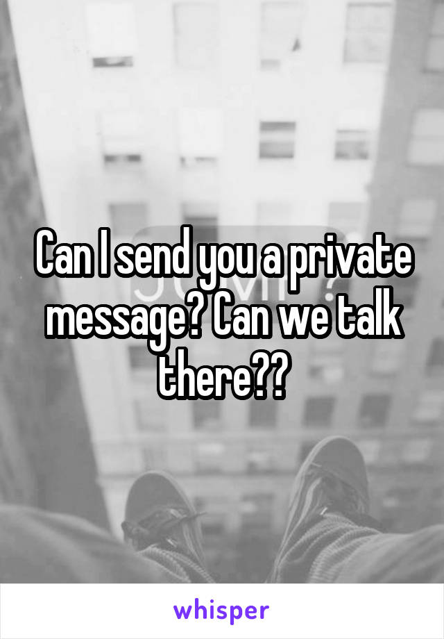 Can I send you a private message? Can we talk there??