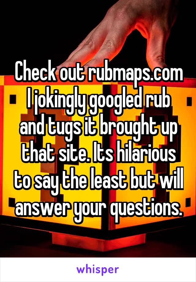 Check out rubmaps.com I jokingly googled rub and tugs it brought up that site. Its hilarious to say the least but will answer your questions.