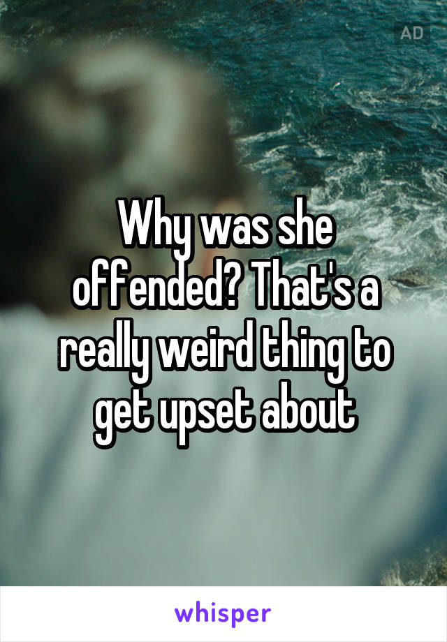 Why was she offended? That's a really weird thing to get upset about