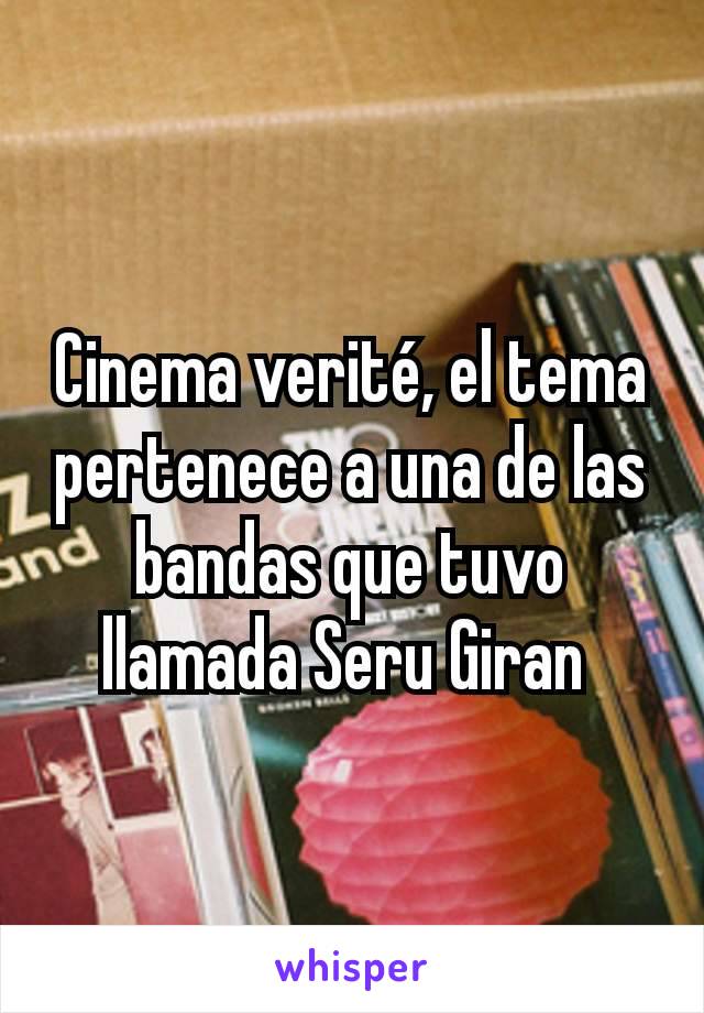 Cinema verité, el tema pertenece a una de las bandas que tuvo llamada Seru Giran 