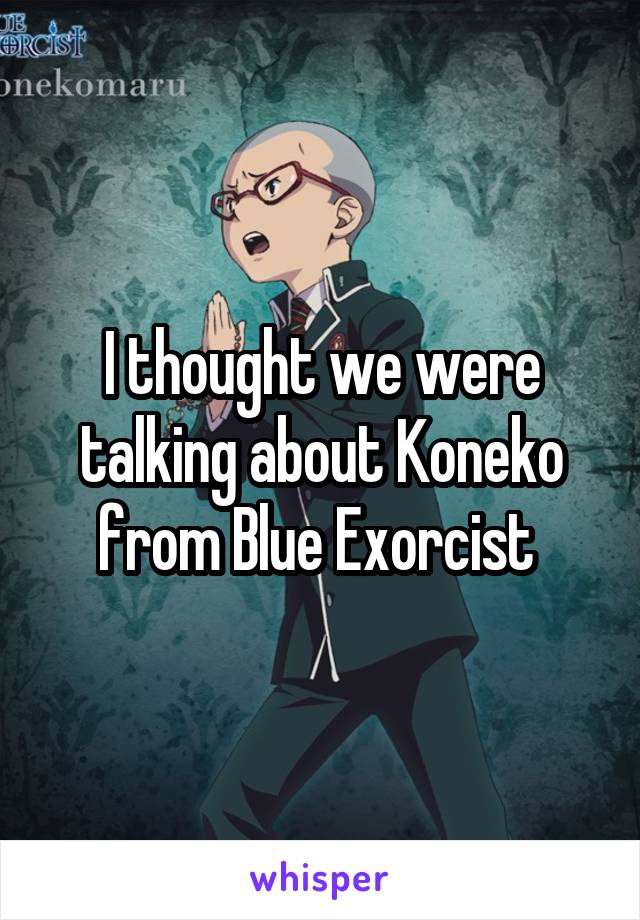 I thought we were talking about Koneko from Blue Exorcist 