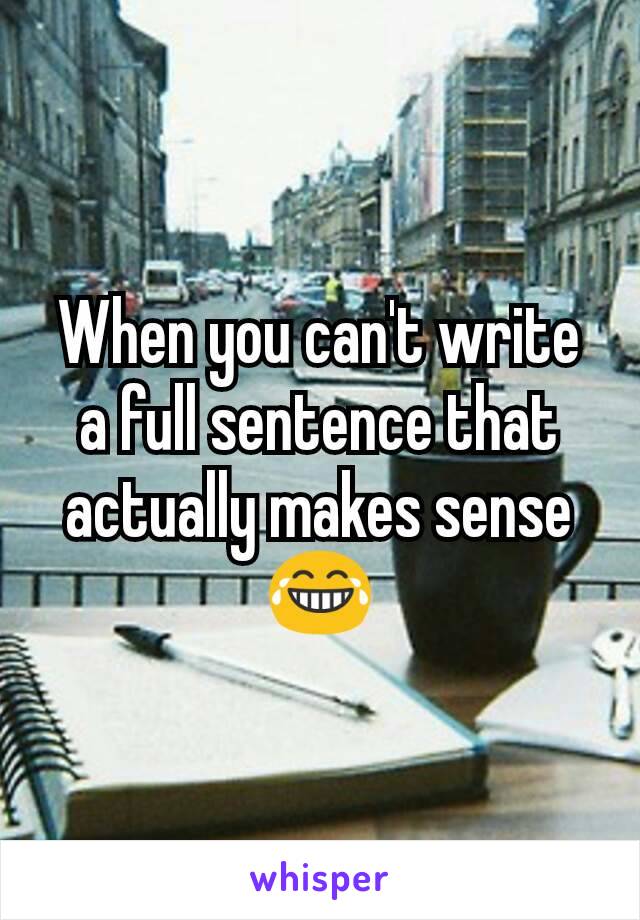 When you can't write a full sentence that actually makes sense 😂