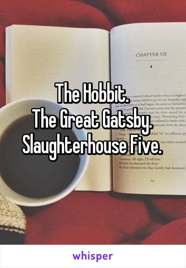 The Hobbit. 
The Great Gatsby. 
Slaughterhouse Five. 
