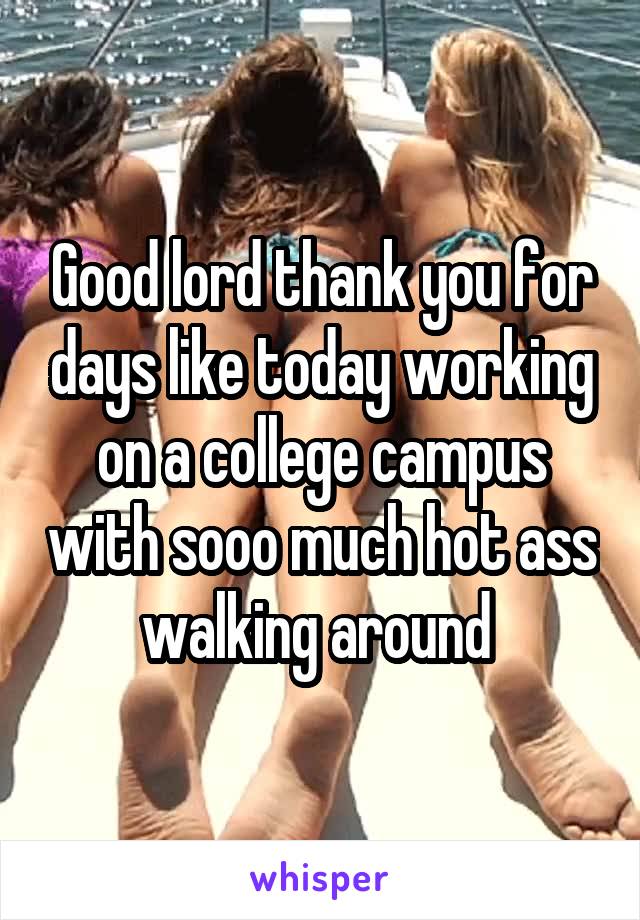 Hot ass waking Good Lord Thank You For Days Like Today Working On A College Campus With Sooo Much Hot Ass Walking Around