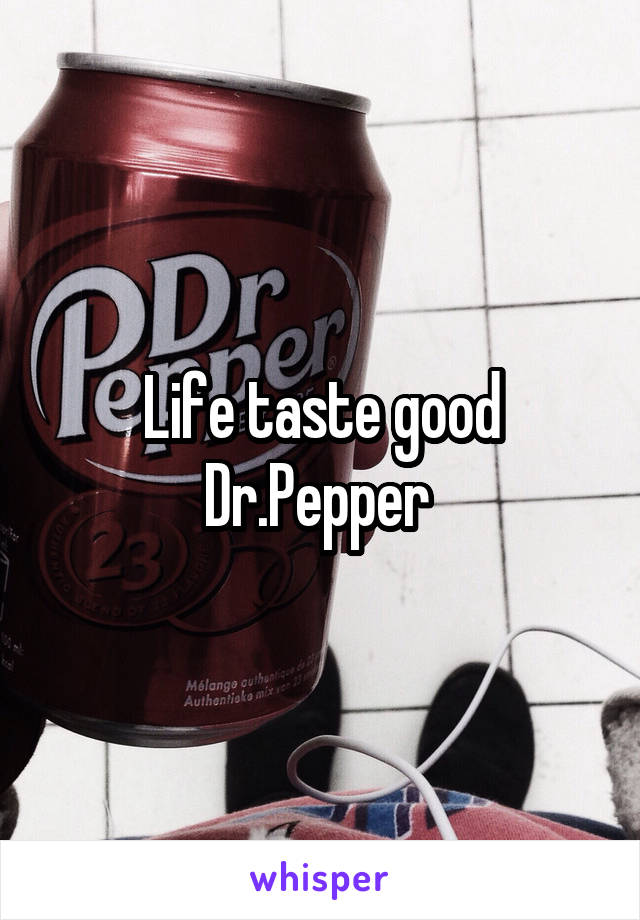 Life taste good Dr.Pepper 