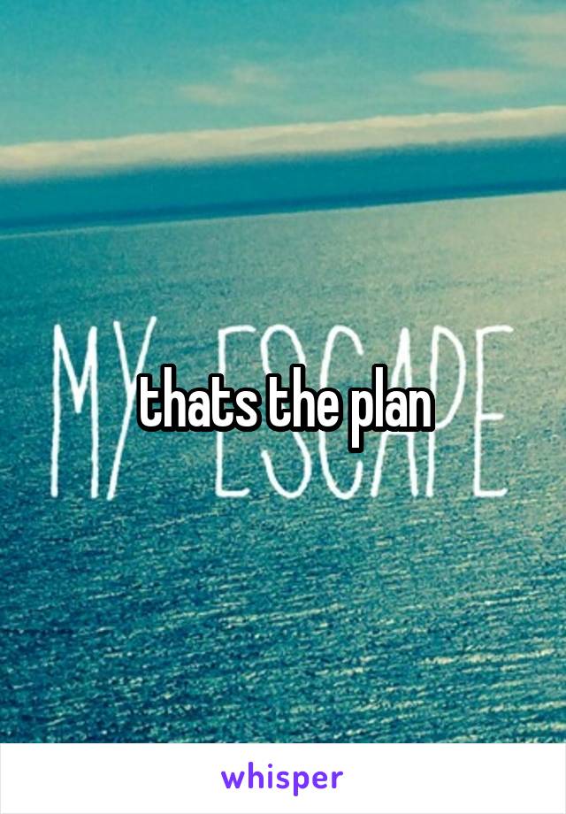 thats the plan