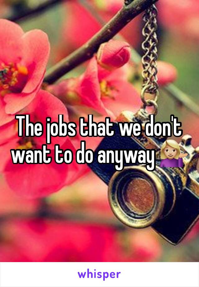 The jobs that we don't want to do anyway 💁🏼