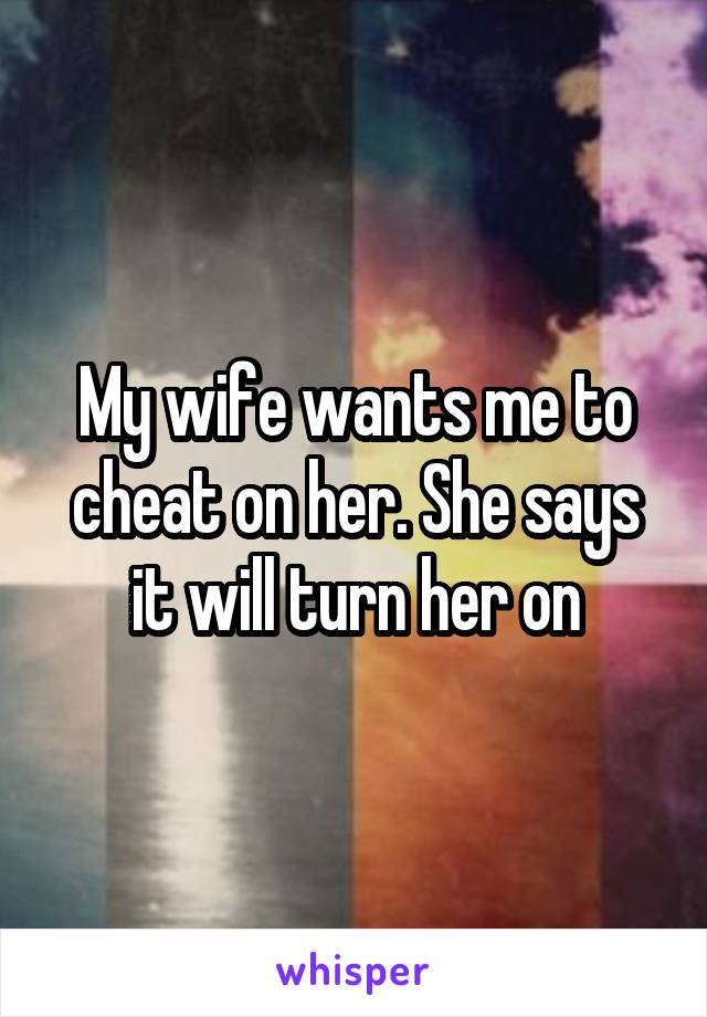 My wife wants me to cheat on her. She says it will turn her on