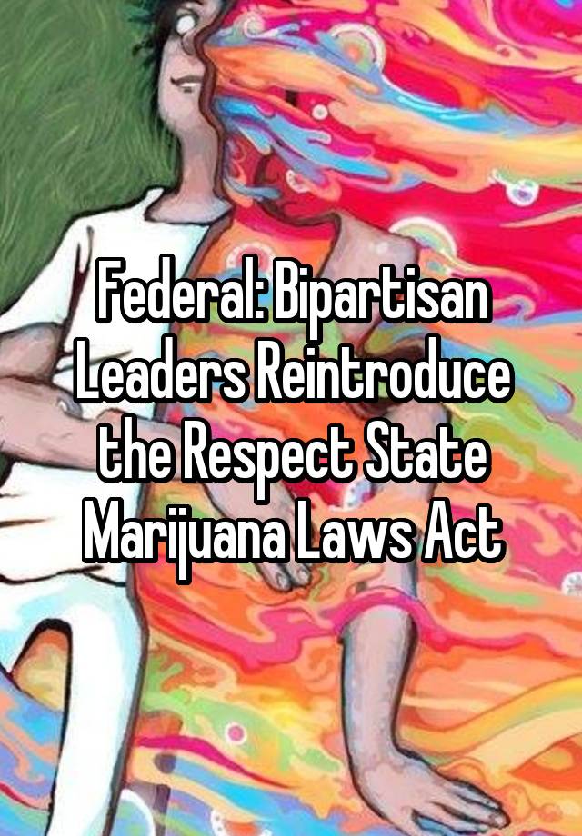 Federal: Bipartisan Leaders Reintroduce the Respect State Marijuana Laws Act