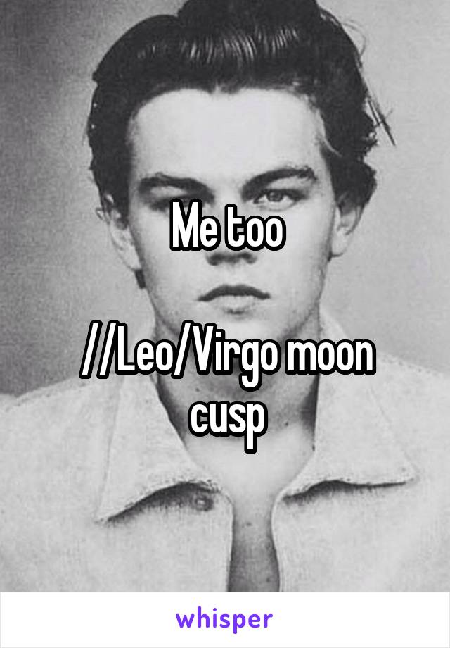 Me too

//Leo/Virgo moon cusp