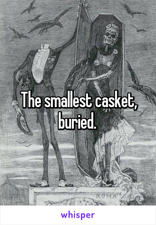 The smallest casket, buried. 