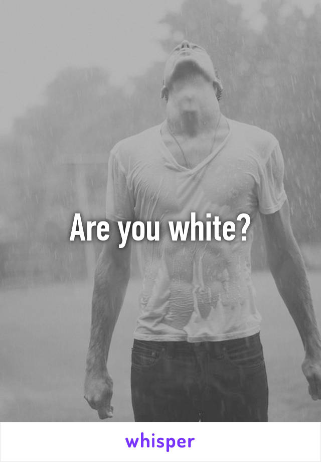 Are you white?