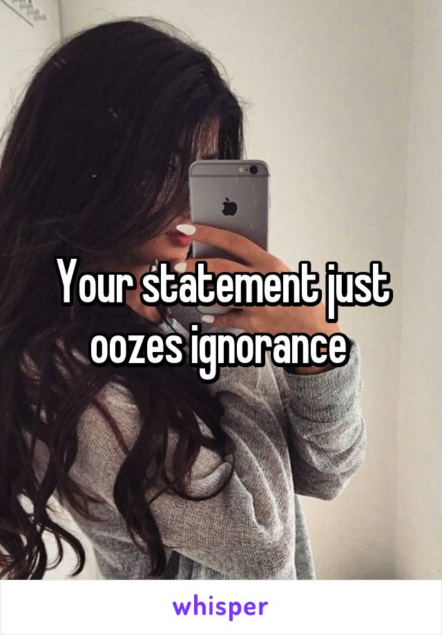 Your statement just oozes ignorance 