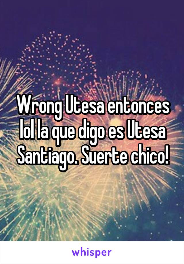 Wrong Utesa entonces lol la que digo es Utesa Santiago. Suerte chico!