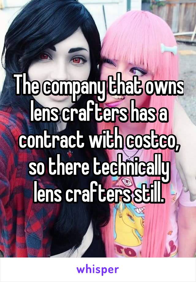 The company that owns lens crafters has a contract with costco, so there technically lens crafters still.