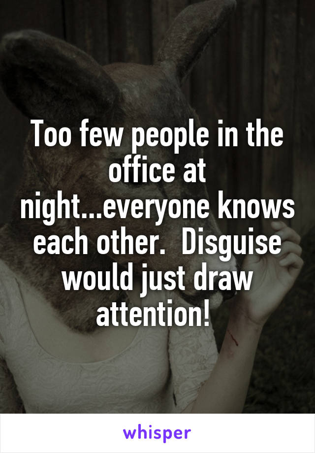 Too few people in the office at night...everyone knows each other.  Disguise would just draw attention! 