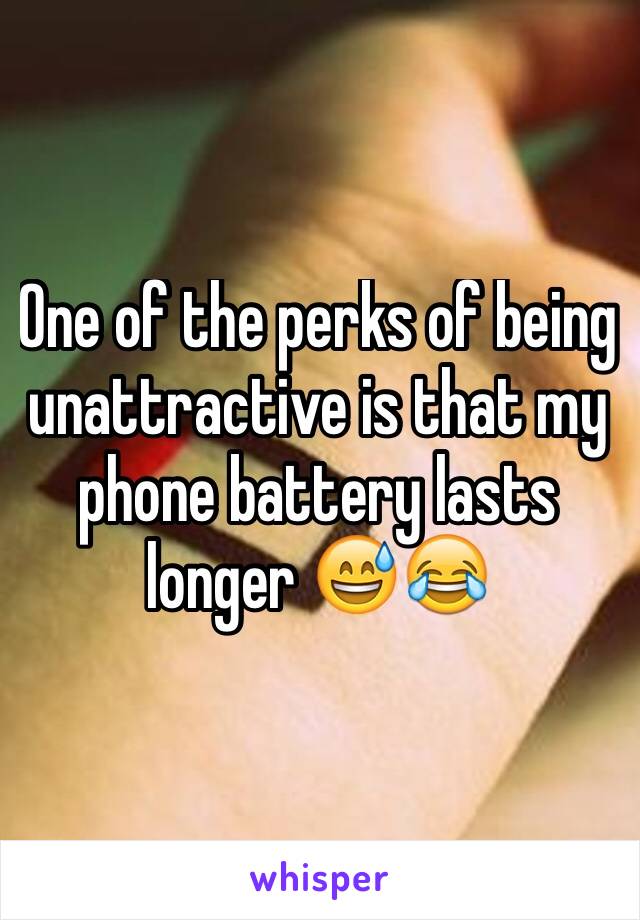 One of the perks of being unattractive is that my phone battery lasts longer 😅😂