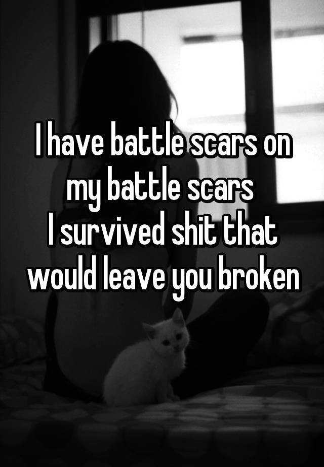 i-have-battle-scars-on-my-battle-scars-i-survived-shit-that-would-leave-you-broken