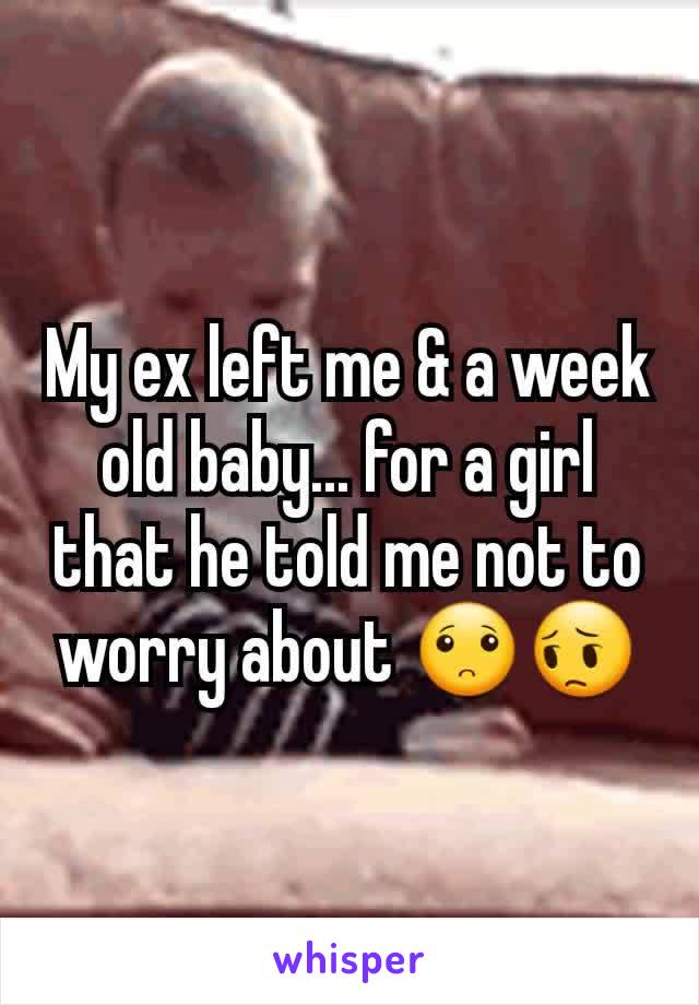 My ex left me & a week old baby... for a girl that he told me not to worry about 🙁😔