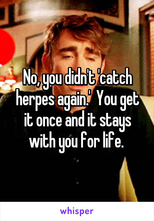No, you didn't 'catch herpes again.'  You get it once and it stays with you for life. 