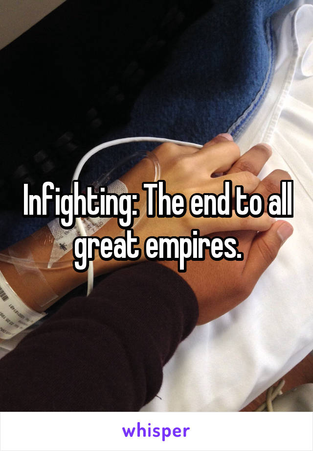 Infighting: The end to all great empires.